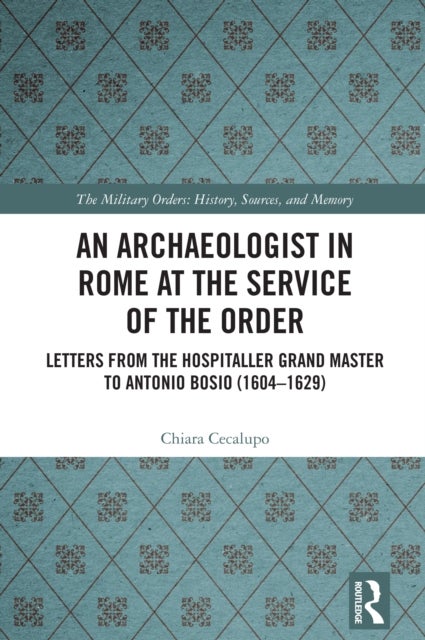 An Archaeologist in Rome at the Service of the Order - Letters from the Hospitaller Grand Master to Antonio Bosio (1604–1629)