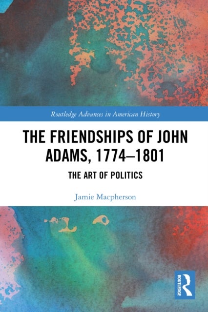 The Friendships of John Adams, 1774-1801 - The Art of Politics