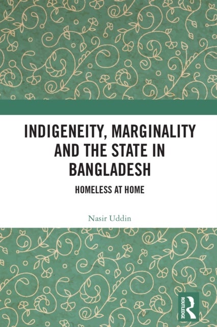 Indigeneity, Marginality and the State in Bangladesh - Homeless at Home