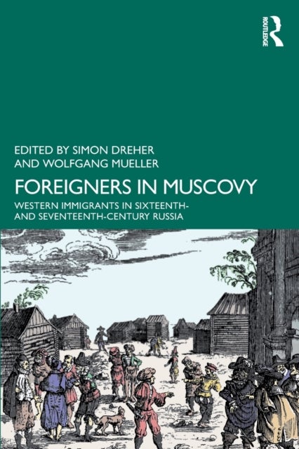 Foreigners in Muscovy - Western Immigrants in Sixteenth- and Seventeenth-Century Russia