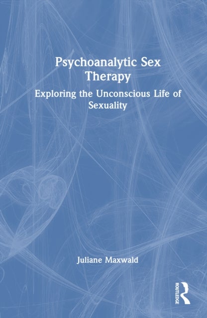 Psychoanalytic Sex Therapy - Exploring the Unconscious Life of Sexuality