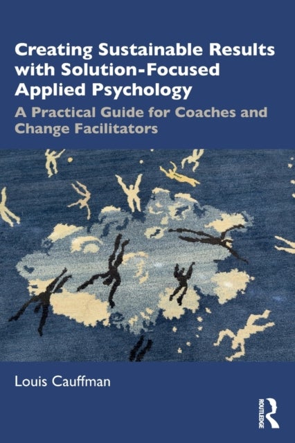 Creating Sustainable Results with Solution-Focused Applied Psychology - A Practical Guide for Coaches and Change Facilitators