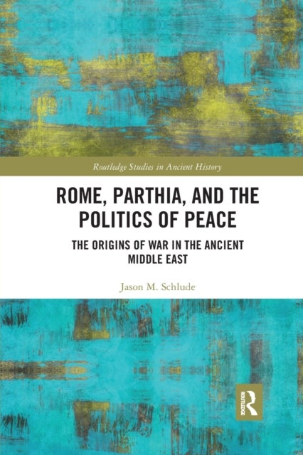 Rome, Parthia, and the Politics of Peace - The Origins of War in the Ancient Middle East