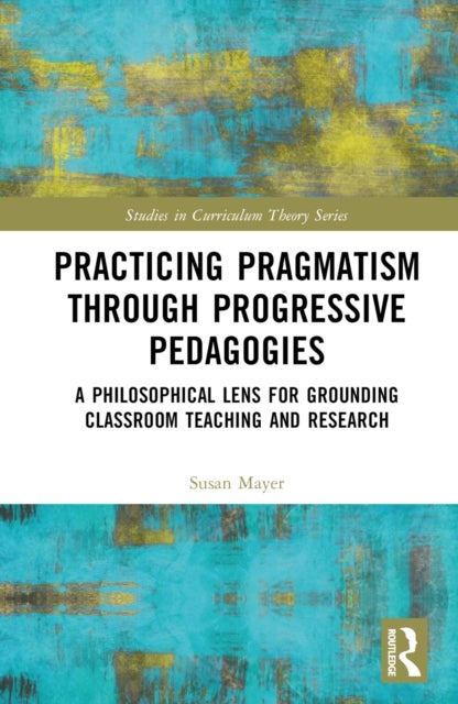 Practicing Pragmatism through Progressive Pedagogies - A Philosophical Lens for Grounding Classroom Teaching and Research
