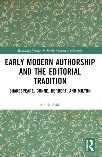 Early Modern Authorship and the Editorial Tradition - Shakespeare, Donne, Herbert, and Milton