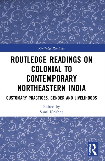Routledge Readings on Colonial to Contemporary Northeastern India - Customary Practices, Gender and Livelihoods