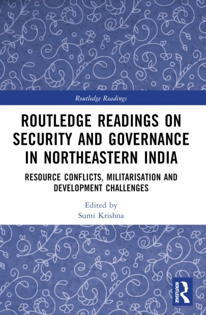 Routledge Readings on Security and Governance in Northeastern India - Resource Conflicts, Militarisation and Development Challenges
