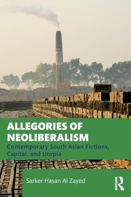 Allegories of Neoliberalism - Contemporary South Asian Fictions, Capital, and Utopia