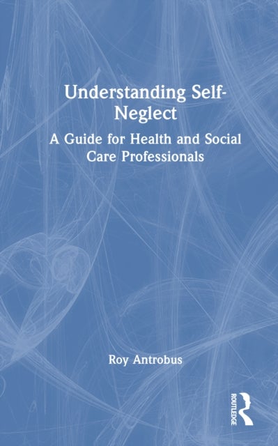 Understanding Self-Neglect - A Guide for Health and Social Care Professionals