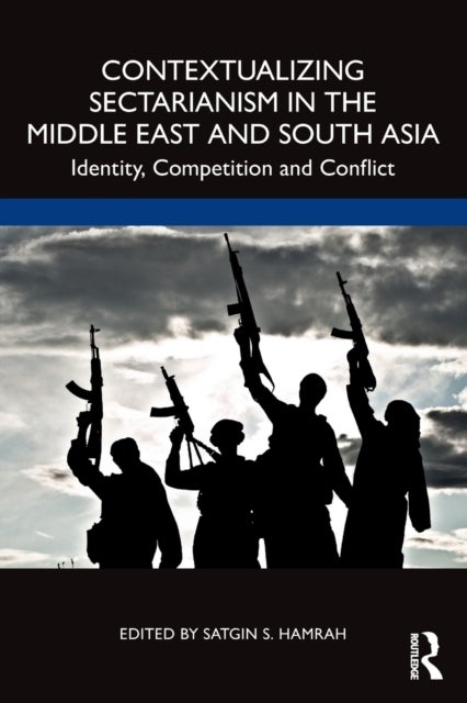 Contextualizing Sectarianism in the Middle East and South Asia - Identity, Competition and Conflict