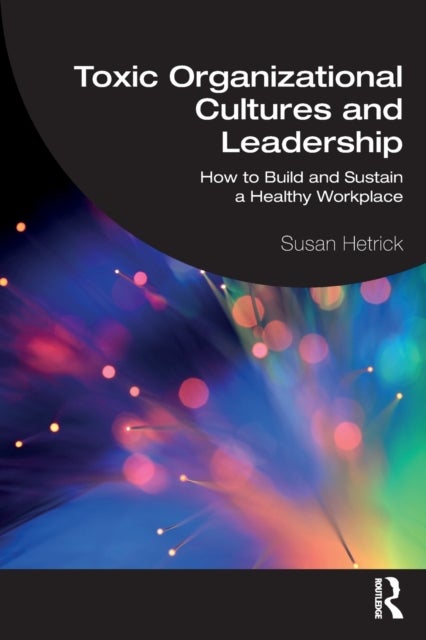 Toxic Organizational Cultures and Leadership - How to Build and Sustain a Healthy Workplace
