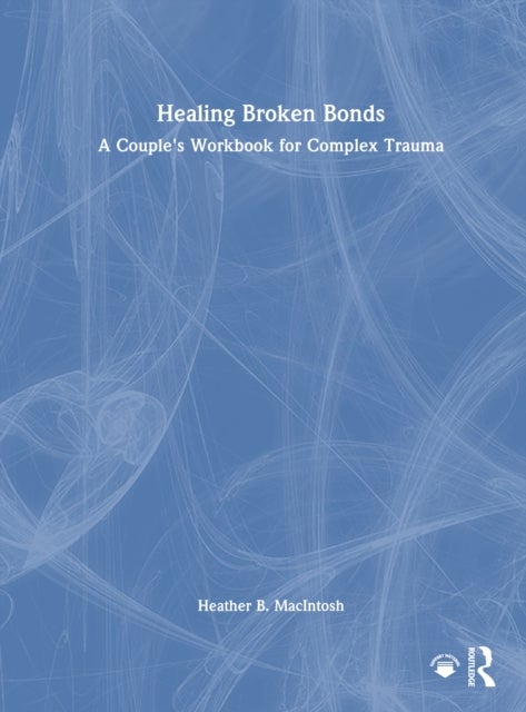 Healing Broken Bonds - A Couple's Workbook for Complex Trauma