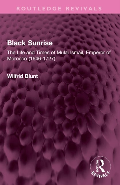 Black Sunrise - The Life and Times of Mulai Ismail, Emperor of Morocco (1646-1727)