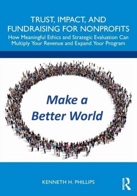 Trust, Impact, and Fundraising for Nonprofits - How meaningful ethics and strategic evaluation can multiply your revenue and expand your program