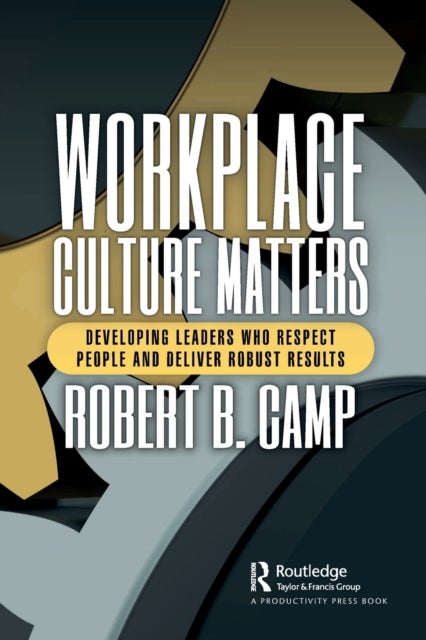 Workplace Culture Matters - Developing Leaders Who Respect People and Deliver Robust Results