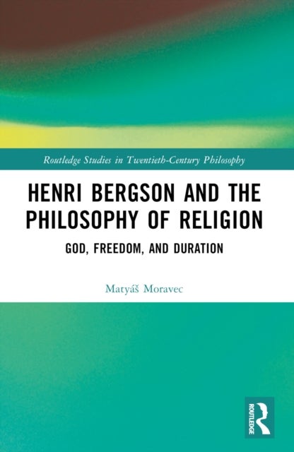Henri Bergson and the Philosophy of Religion - God, Freedom, and Duration