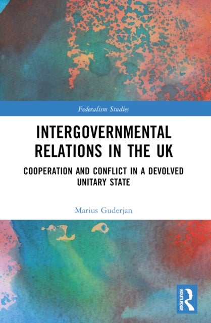 Intergovernmental Relations in the UK - Cooperation and Conflict in a Devolved Unitary State