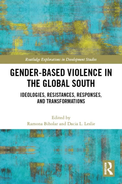Gender-Based Violence in the Global South - Ideologies, Resistances, Responses, and Transformations