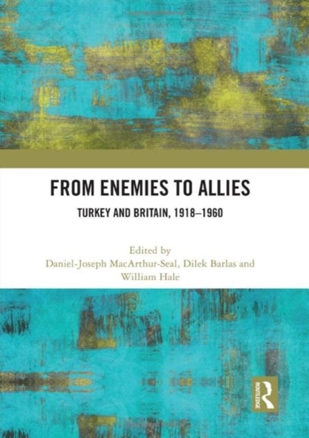 From Enemies to Allies - Turkey and Britain, 1918–1960