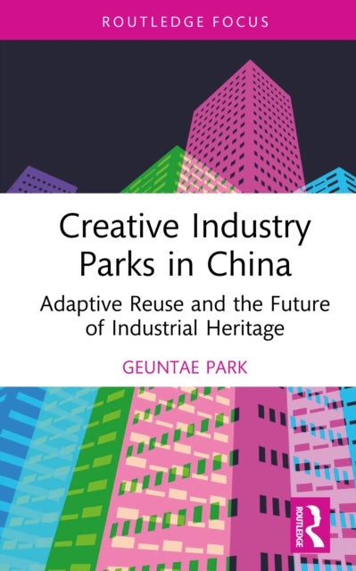 Creative Industry Parks in China - Adaptive Reuse and the Future of Industrial Heritage
