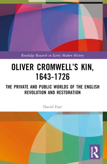 Oliver Cromwell’s Kin, 1643-1726 - The Private and Public Worlds of the English Revolution and Restoration