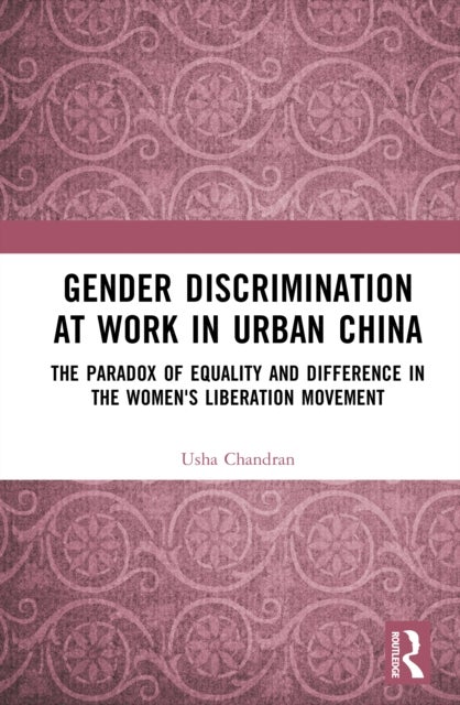 Gender Discrimination at Work in Urban China - The Paradox of Equality and Difference in the Women's Liberation Movement