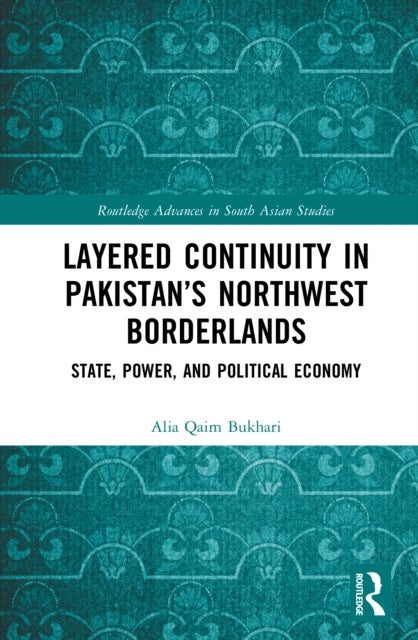 Layered Continuity in Pakistan’s Northwest Borderlands - State, Power, and Political Economy