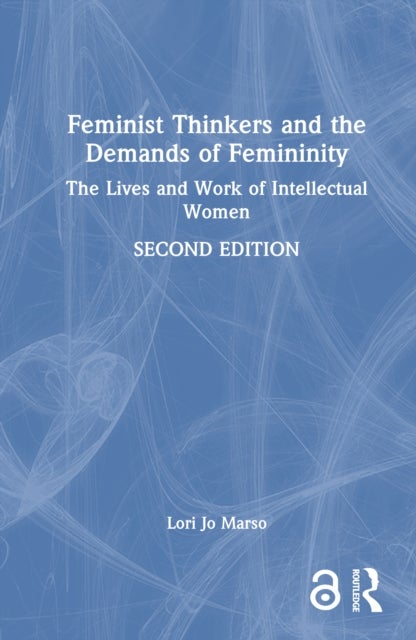 Feminist Thinkers and the Demands of Femininity - The Lives and Work of Intellectual Women