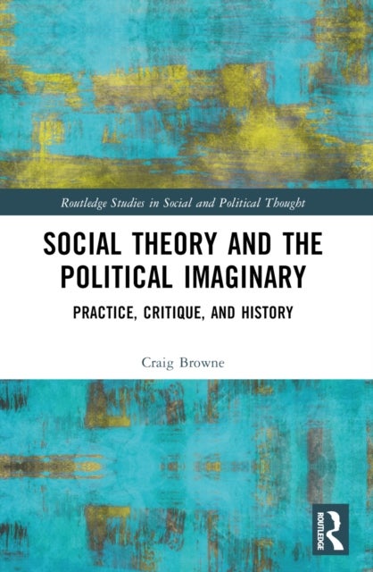 Social Theory and the Political Imaginary - Practice, Critique, and History