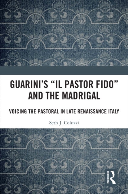 Guarini's 'Il pastor fido' and the Madrigal - Voicing the Pastoral in Late Renaissance Italy