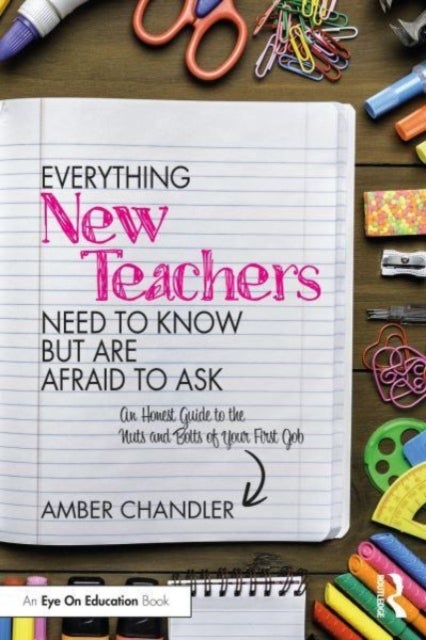 Everything New Teachers Need to Know But Are Afraid to Ask - An Honest Guide to the Nuts and Bolts of Your First Job