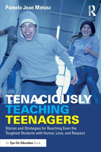 Tenaciously Teaching Teenagers - Stories and Strategies for Reaching Even the Toughest Students with Humor, Love, and Respect