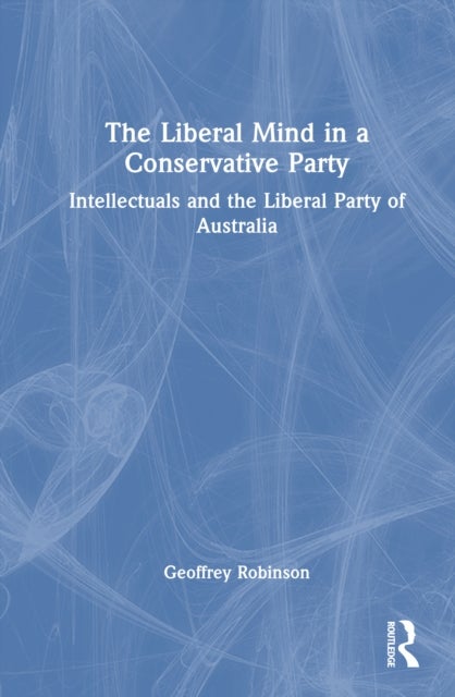 The Liberal Mind in a Conservative Party - Intellectuals and the Liberal Party of Australia