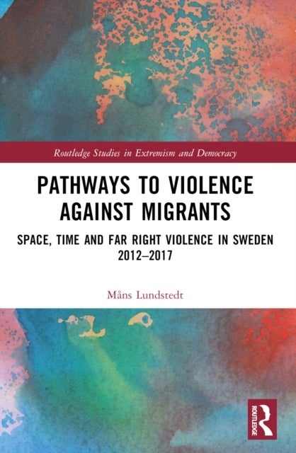 Pathways to Violence Against Migrants - Space, Time and Far Right Violence in Sweden 2012–2017