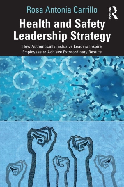 Health and Safety Leadership Strategy - How Authentically Inclusive Leaders Inspire Employees to Achieve Extraordinary Results