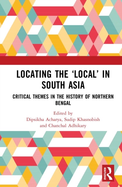 Locating the ?Local? in South Asia - Critical Themes in the History of Northern Bengal