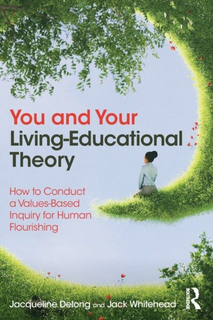 You and Your Living-Educational Theory - How to Conduct a Values-Based Inquiry for Human Flourishing