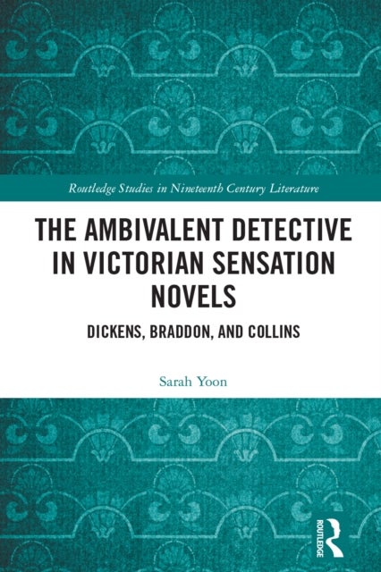 The Ambivalent Detective in Victorian Sensation Novels - Dickens, Braddon, and Collins
