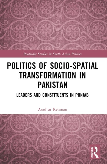 Politics of Socio-Spatial Transformation in Pakistan - Leaders and Constituents in Punjab