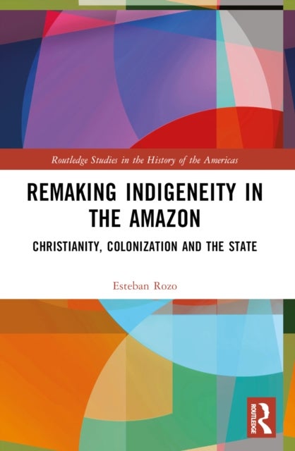 Remaking Indigeneity in the Amazon - Christianity, Colonization and the State