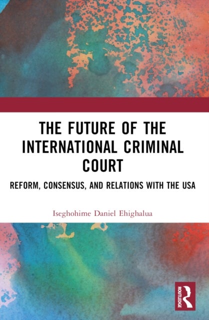 The Future of the International Criminal Court - Reform, Consensus, and Relations with the USA