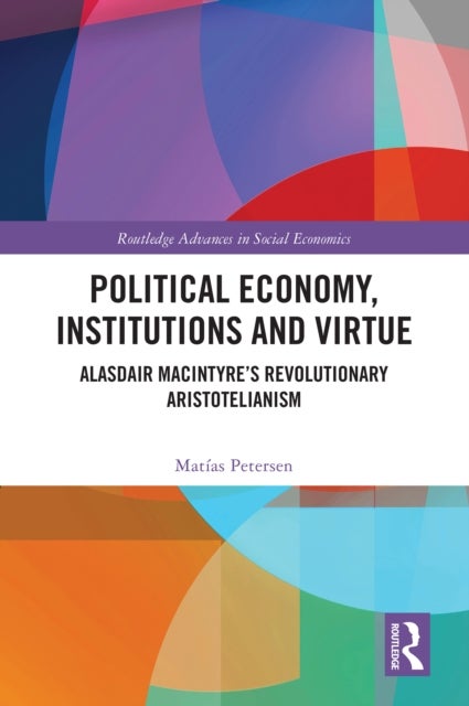 Political Economy, Institutions and Virtue - Alasdair MacIntyre’s Revolutionary Aristotelianism