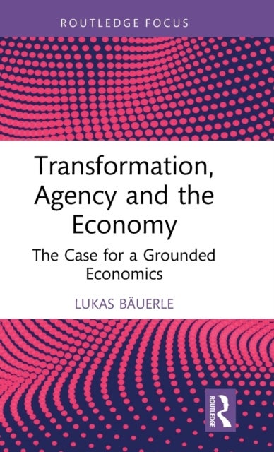 Transformation, Agency and the Economy - The Case for a Grounded Economics