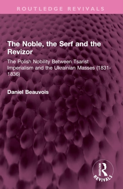 The Noble, the Serf and the Revizor - The Polish Nobility Between Tsarist Imperialism and the Ukrainian Masses (1831-1836)
