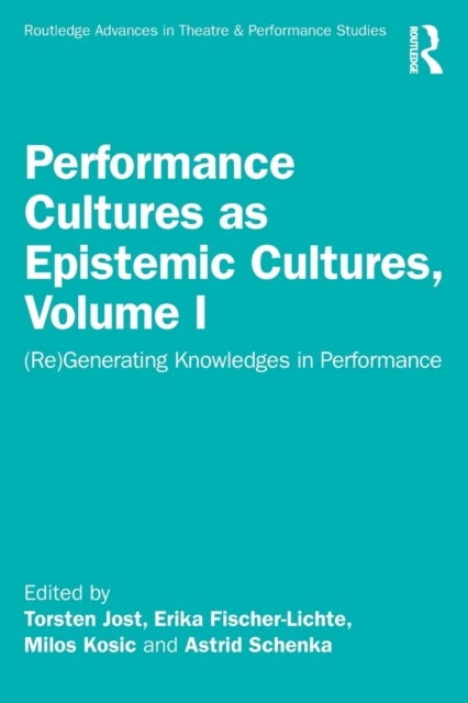 Performance Cultures as Epistemic Cultures, Volume I - (Re)Generating Knowledges in Performance