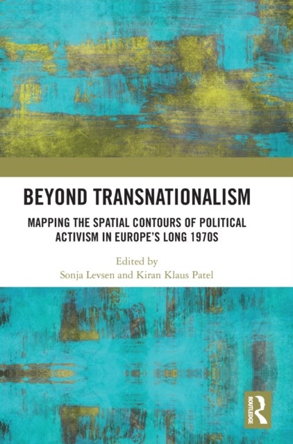 Beyond Transnationalism - Mapping the Spatial Contours of Political Activism in Europe’s Long 1970s