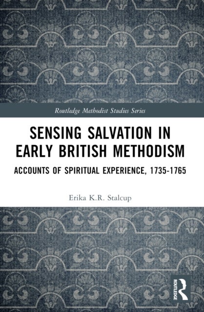 Sensing Salvation in Early British Methodism - Accounts of Spiritual Experience, 1735-1765