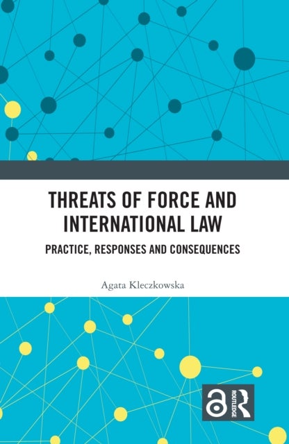 Threats of Force and International Law - Practice, Responses and Consequences