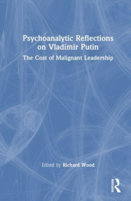 Psychoanalytic Reflections on Vladimir Putin - The Cost of Malignant Leadership