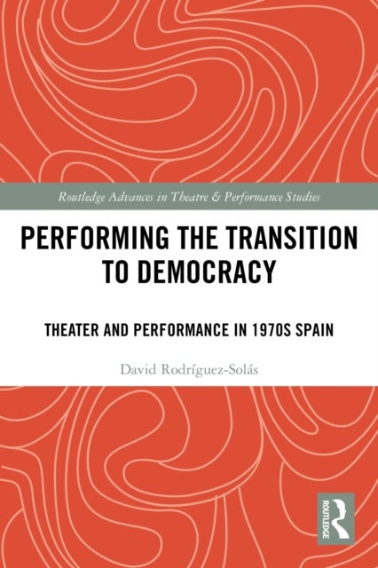 Performing the Transition to Democracy - Theater and Performance in 1970s Spain